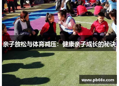 亲子放松与体育减压：健康亲子成长的秘诀
